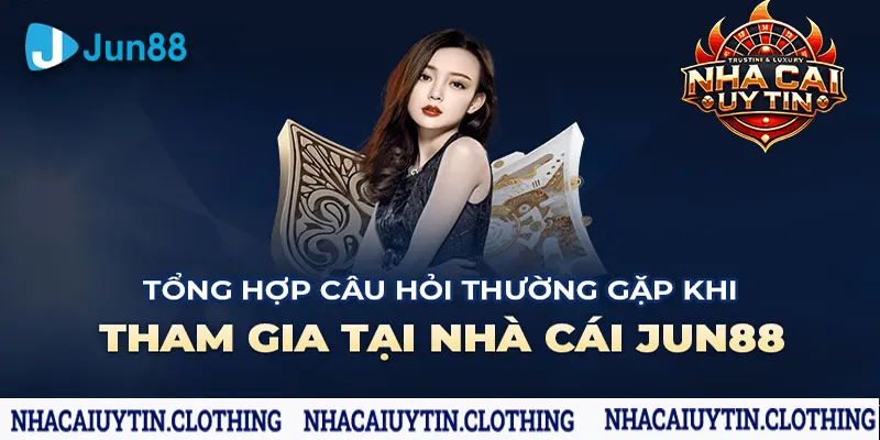 FAQ: Câu hỏi thường gặp về nhà cái Jun88